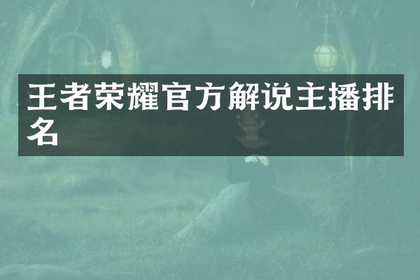 王者荣耀官方解说主播排名