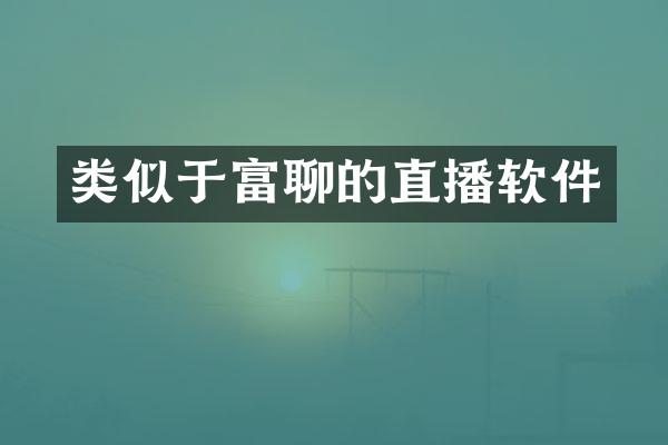 类似于富聊的直播软件