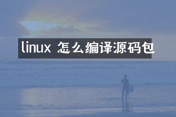 linux 怎么编译源码包