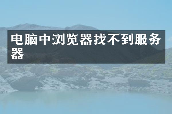 电脑中浏览器找不到服务器