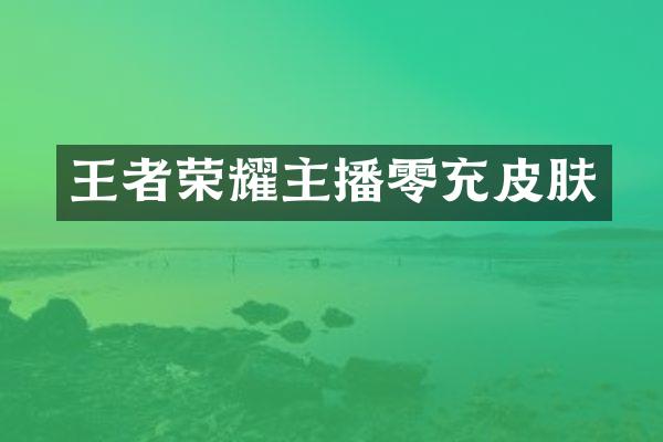 王者荣耀主播零充皮肤