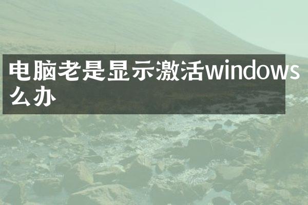 电脑老是显示激活windows怎么办