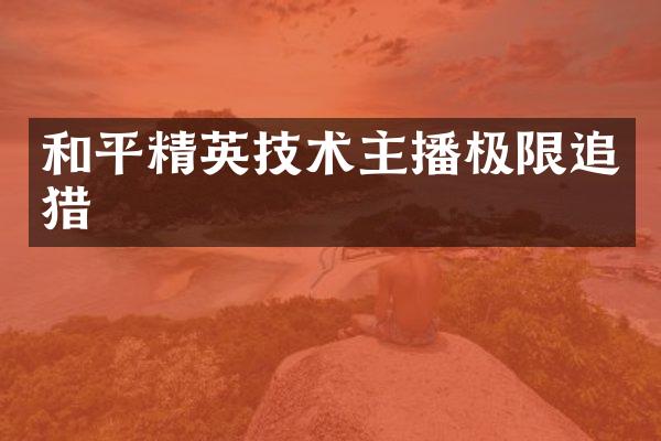 和平精英技术主播极限追猎