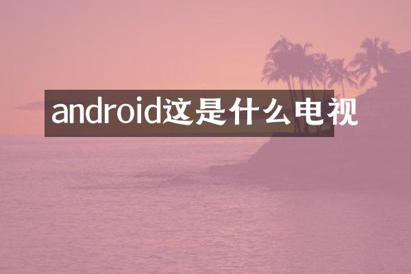 android这是什么电视
