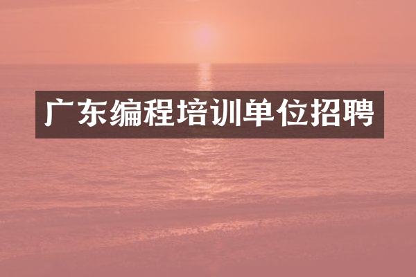广东编程培训单位招聘