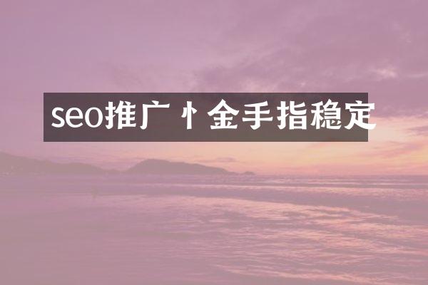 seo推广忄金手指稳定