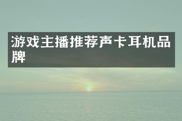 游戏主播推荐声卡耳机品牌