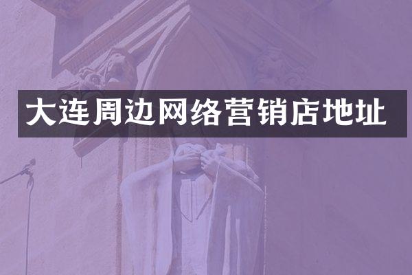 大连周边网络营销店地址