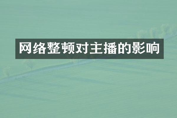 网络整顿对主播的影响