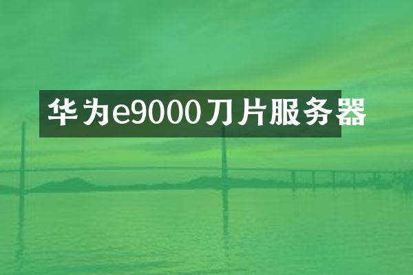 华为e9000刀片服务器