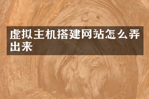 虚拟主机搭建网站怎么弄出来