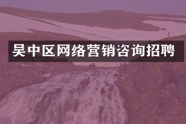 吴中区网络营销咨询招聘