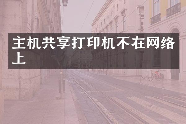 主机共享打印机不在网络上