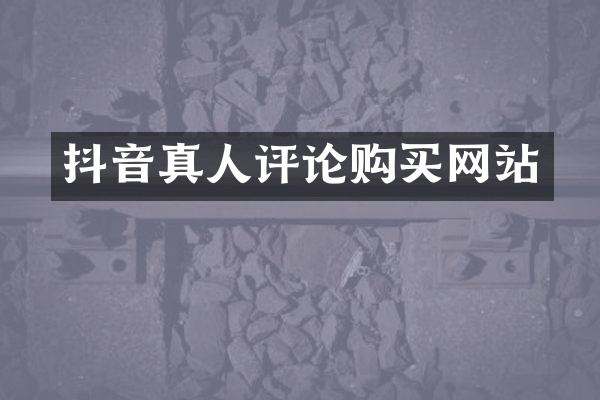 抖音真人评论购买网站