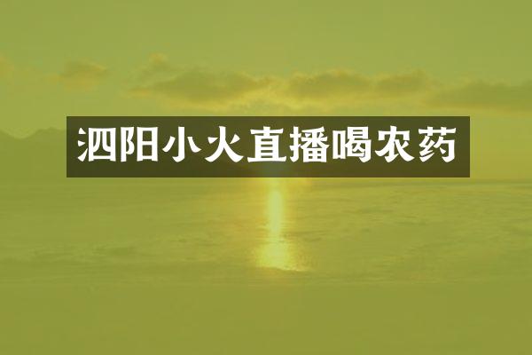 泗阳小火直播喝农药