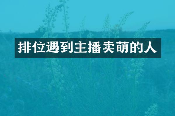 排位遇到主播卖萌的人
