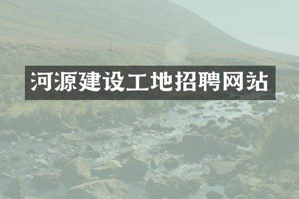 河源建设工地招聘网站