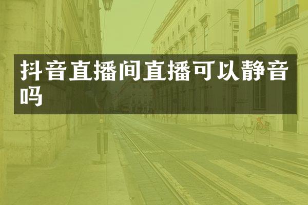 抖音直播间直播可以静音吗