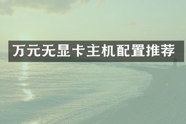 万元无显卡主机配置推荐