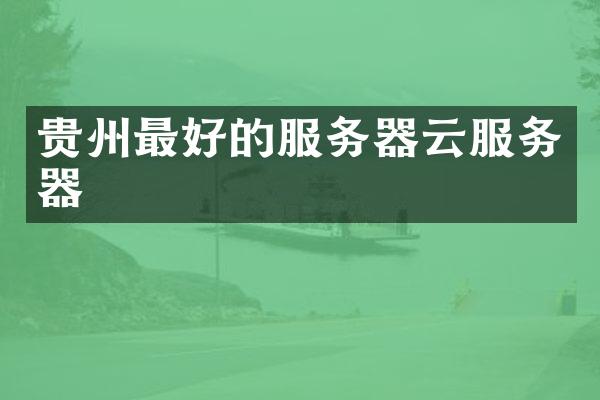 贵州最好的服务器云服务器