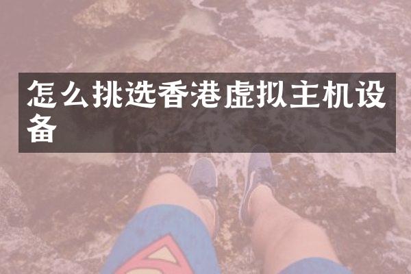 怎么挑选香港虚拟主机设备