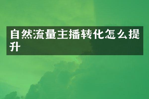 自然流量主播转化怎么提升