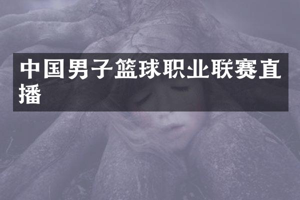 中国男子篮球职业联赛直播