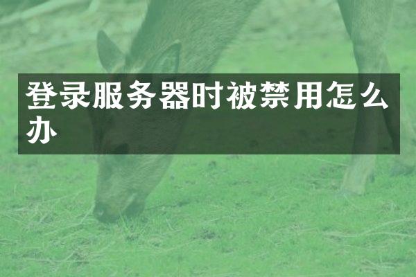 登录服务器时被禁用怎么办