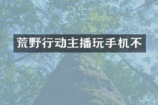 荒野行动主播玩手机不