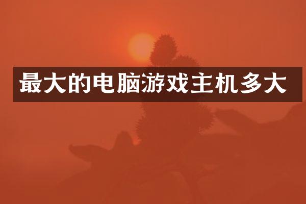 最大的电脑游戏主机多大