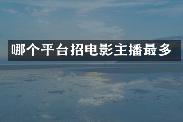 哪个平台招电影主播最多