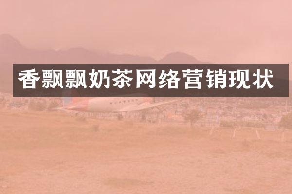 香飘飘奶茶网络营销现状