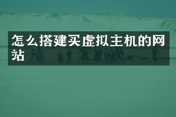 怎么搭建买虚拟主机的网站