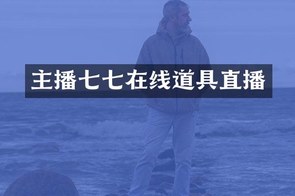 主播七七在线道具直播