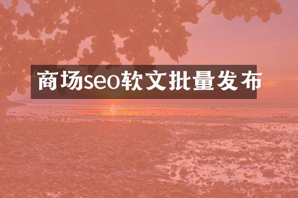 商场seo软文批量发布