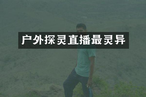 户外探灵直播最灵异