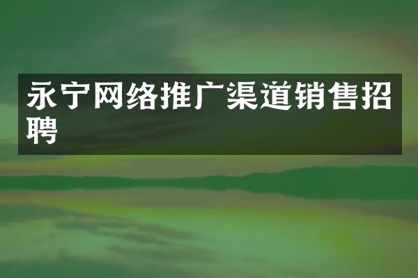 永宁网络推广渠道销售招聘