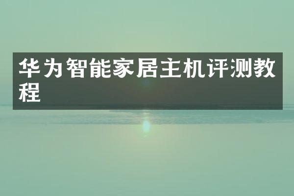 华为智能家居主机评测教程