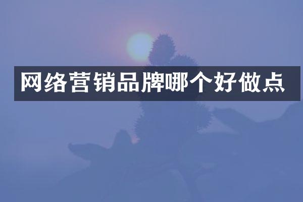 网络营销品牌哪个好做点