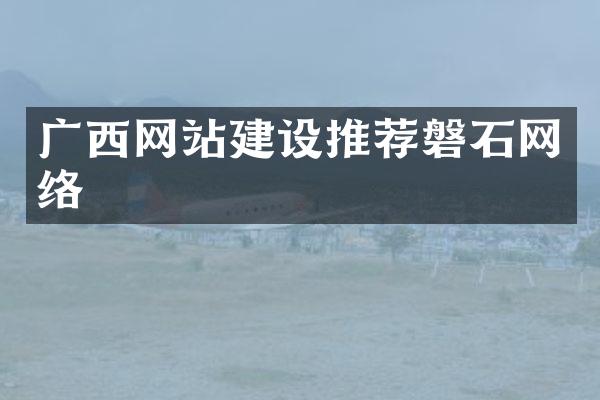 广西网站建设推荐磐石网络