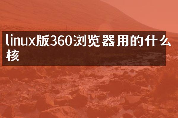 linux版360浏览器用的什么内核