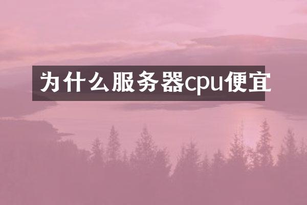 为什么服务器cpu便宜