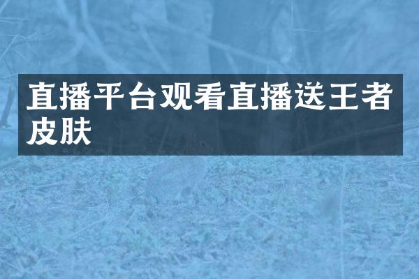 直播平台观看直播送王者皮肤