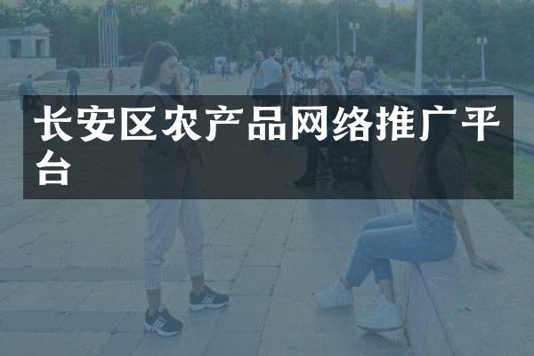 长安区农产品网络推广平台