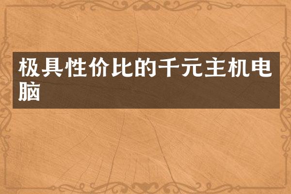 极具性价比的千元主机电脑