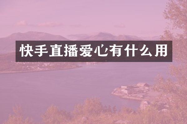 快手直播爱心有什么用