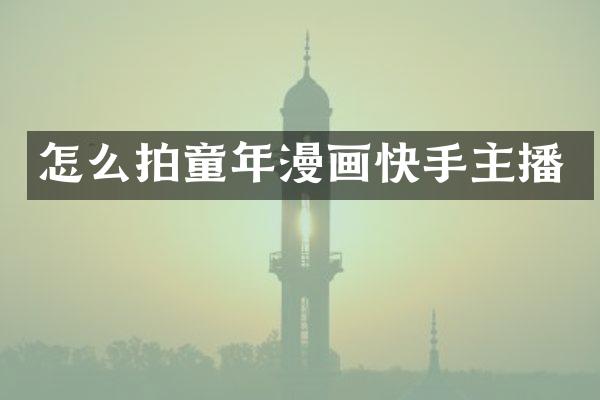 怎么拍童年漫画快手主播