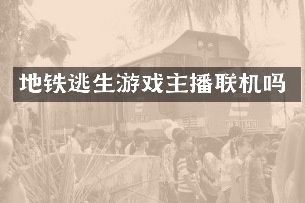 地铁逃生游戏主播联机吗