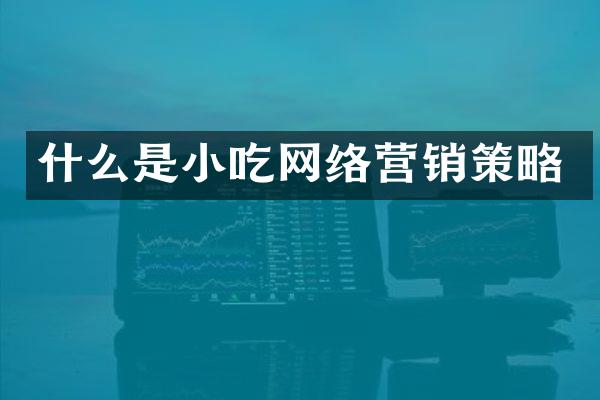 什么是小吃网络营销策略