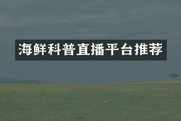 海鲜科普直播平台推荐